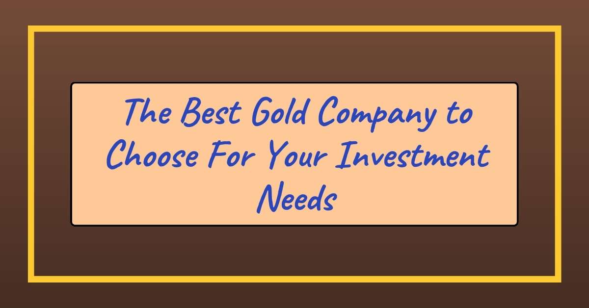 The Best Gold Company to Choose For Your Investment Needs