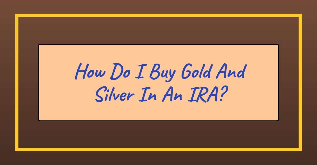 How Do I Buy Gold And Silver In An IRA?